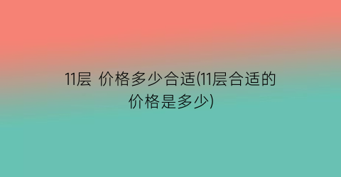 11层 价格多少合适(11层合适的价格是多少)